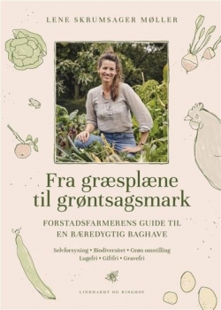 Lene Skrumsager Møller: Fra græsplæne til grøntsagsmark : forstadsfarmerens guide til en bæredygtig baghave : selvforsyning, biodiversitet, grøn omstilling, lugefri, giftfri, gravefri